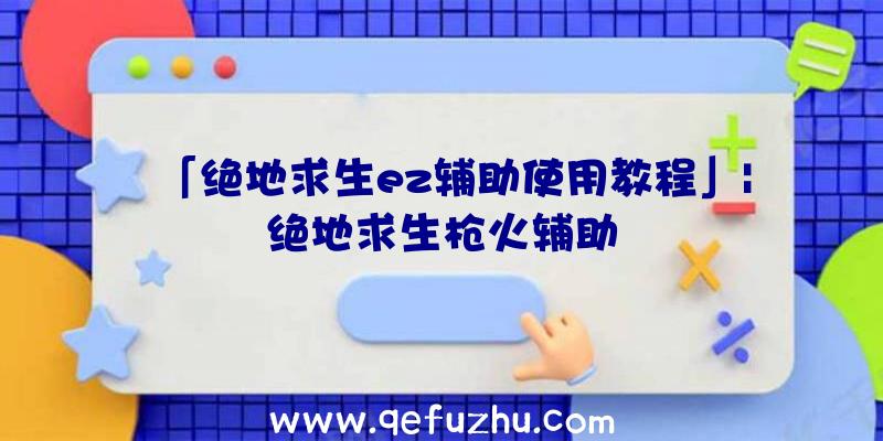 「绝地求生ez辅助使用教程」|绝地求生枪火辅助